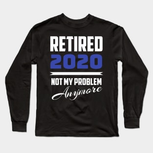 Retired 2020 - Not My Problem Anymore (Retirement) Long Sleeve T-Shirt